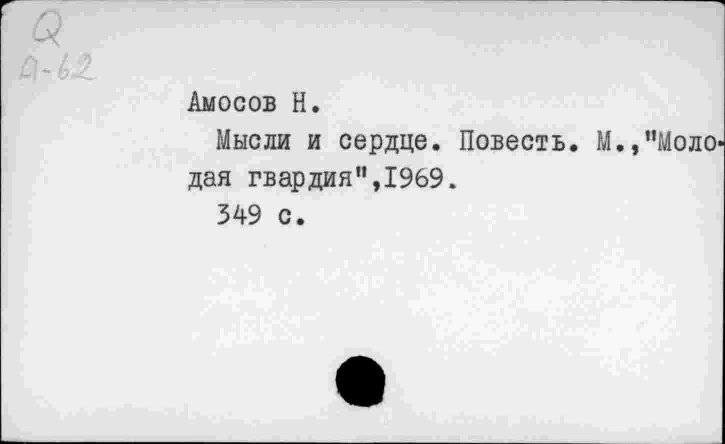 ﻿Амосов Н.
Мысли и сердце. Повесть. М.,"Моло дая гвардия”,1969.
349 с.